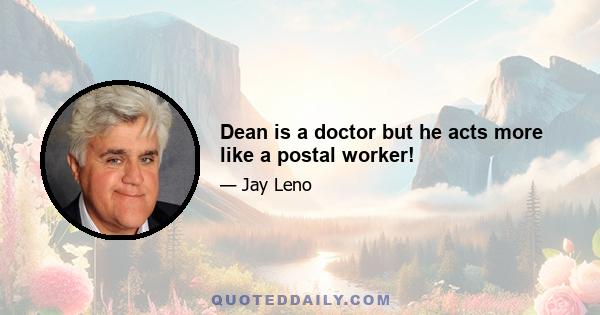 Dean is a doctor but he acts more like a postal worker!