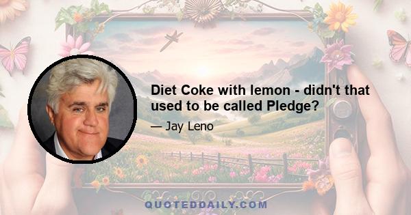 Diet Coke with lemon - didn't that used to be called Pledge?