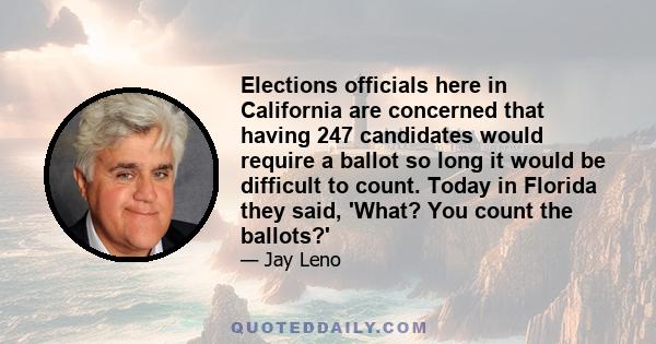 Elections officials here in California are concerned that having 247 candidates would require a ballot so long it would be difficult to count. Today in Florida they said, 'What? You count the ballots?'