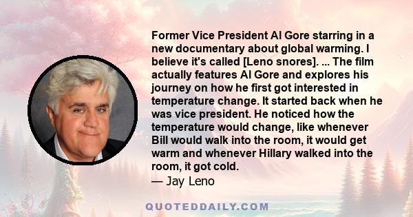 Former Vice President Al Gore starring in a new documentary about global warming. I believe it's called [Leno snores]. ... The film actually features Al Gore and explores his journey on how he first got interested in