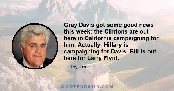 Gray Davis got some good news this week: the Clintons are out here in California campaigning for him. Actually, Hillary is campaigning for Davis, Bill is out here for Larry Flynt.