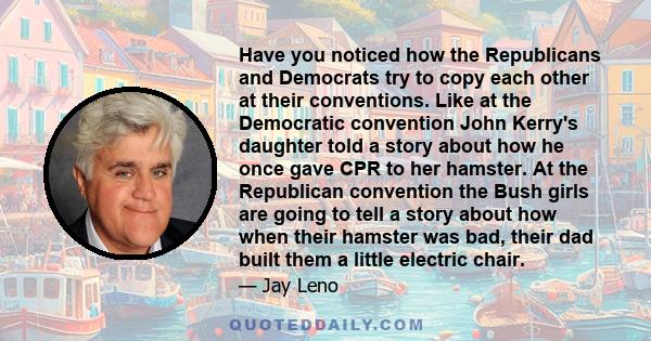 Have you noticed how the Republicans and Democrats try to copy each other at their conventions. Like at the Democratic convention John Kerry's daughter told a story about how he once gave CPR to her hamster. At the