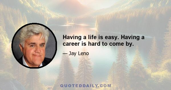 Having a life is easy. Having a career is hard to come by.