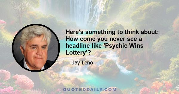 Here's something to think about: How come you never see a headline like 'Psychic Wins Lottery'?