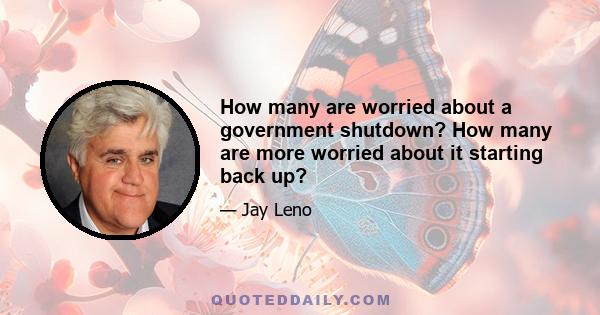 How many are worried about a government shutdown? How many are more worried about it starting back up?