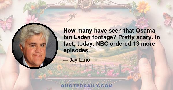 How many have seen that Osama bin Laden footage? Pretty scary. In fact, today, NBC ordered 13 more episodes.