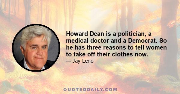 Howard Dean is a politician, a medical doctor and a Democrat. So he has three reasons to tell women to take off their clothes now.