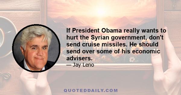 If President Obama really wants to hurt the Syrian government, don't send cruise missiles. He should send over some of his economic advisers.