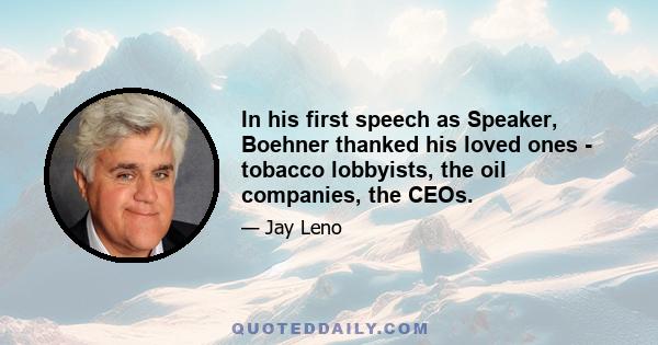 In his first speech as Speaker, Boehner thanked his loved ones - tobacco lobbyists, the oil companies, the CEOs.