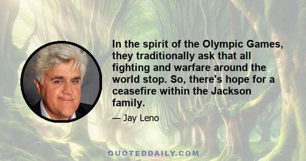 In the spirit of the Olympic Games, they traditionally ask that all fighting and warfare around the world stop. So, there's hope for a ceasefire within the Jackson family.