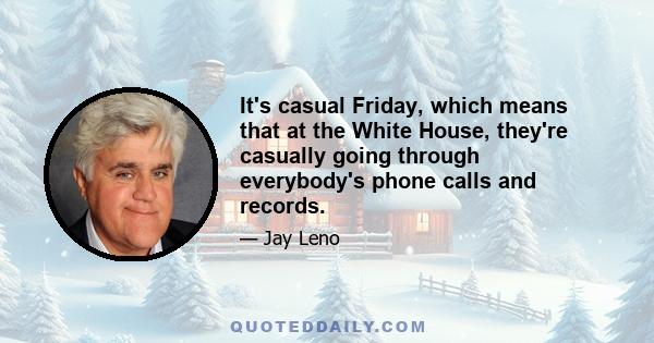 It's casual Friday, which means that at the White House, they're casually going through everybody's phone calls and records.