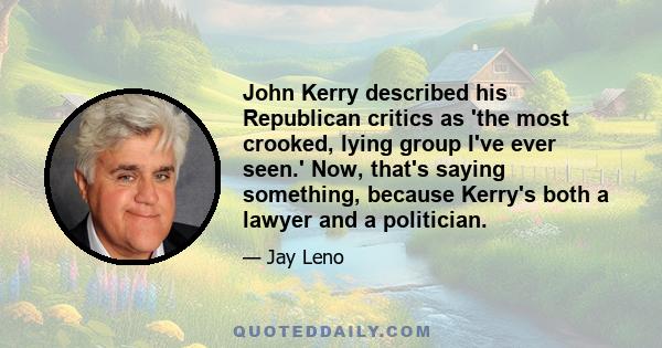 John Kerry described his Republican critics as 'the most crooked, lying group I've ever seen.' Now, that's saying something, because Kerry's both a lawyer and a politician.