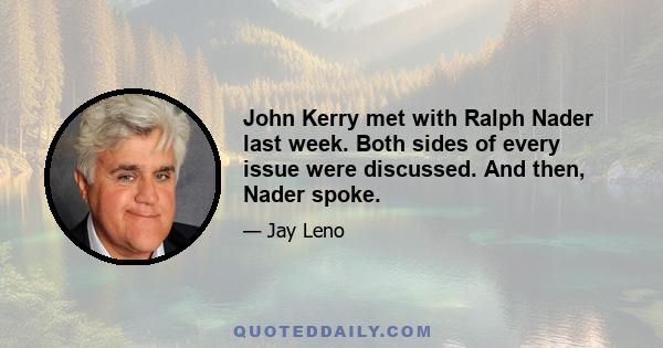 John Kerry met with Ralph Nader last week. Both sides of every issue were discussed. And then, Nader spoke.