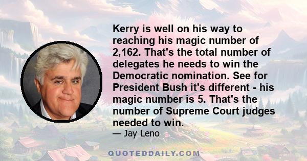 Kerry is well on his way to reaching his magic number of 2,162. That's the total number of delegates he needs to win the Democratic nomination. See for President Bush it's different - his magic number is 5. That's the