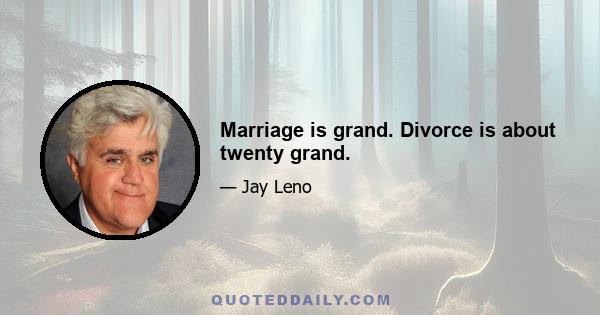 Marriage is grand. Divorce is about twenty grand.