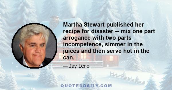 Martha Stewart published her recipe for disaster -- mix one part arrogance with two parts incompetence, simmer in the juices and then serve hot in the can.