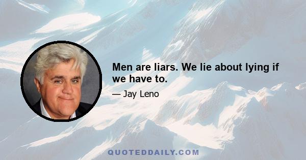 Men are liars. We lie about lying if we have to.