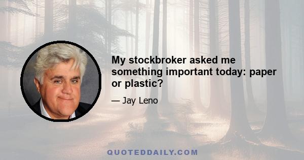 My stockbroker asked me something important today: paper or plastic?