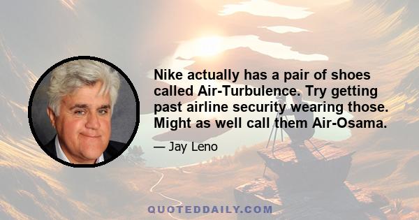 Nike actually has a pair of shoes called Air-Turbulence. Try getting past airline security wearing those. Might as well call them Air-Osama.