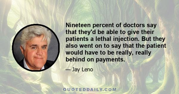 Nineteen percent of doctors say that they'd be able to give their patients a lethal injection. But they also went on to say that the patient would have to be really, really behind on payments.