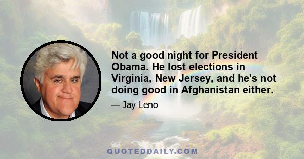 Not a good night for President Obama. He lost elections in Virginia, New Jersey, and he's not doing good in Afghanistan either.