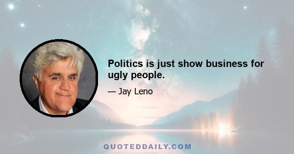 Politics is just show business for ugly people.