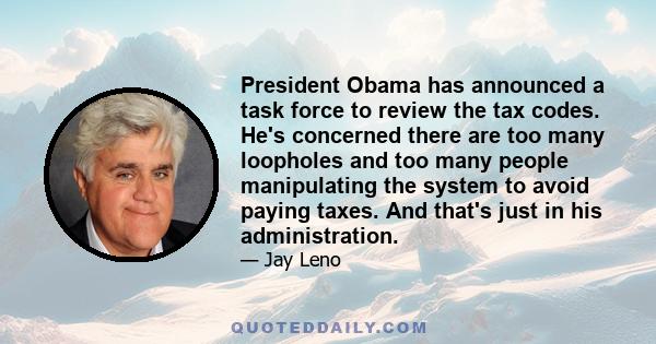 President Obama has announced a task force to review the tax codes. He's concerned there are too many loopholes and too many people manipulating the system to avoid paying taxes. And that's just in his administration.