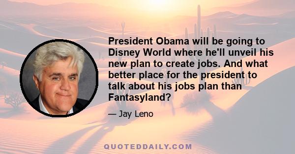 President Obama will be going to Disney World where he'll unveil his new plan to create jobs. And what better place for the president to talk about his jobs plan than Fantasyland?