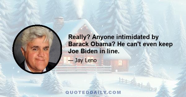 Really? Anyone intimidated by Barack Obama? He can't even keep Joe Biden in line.