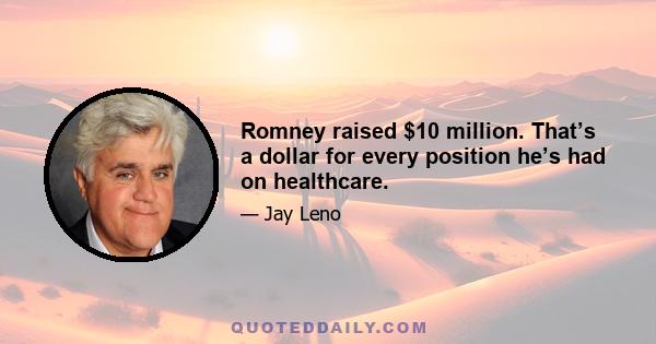 Romney raised $10 million. That’s a dollar for every position he’s had on healthcare.