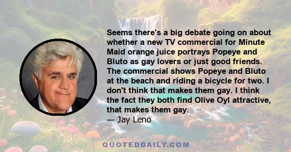 Seems there's a big debate going on about whether a new TV commercial for Minute Maid orange juice portrays Popeye and Bluto as gay lovers or just good friends. The commercial shows Popeye and Bluto at the beach and