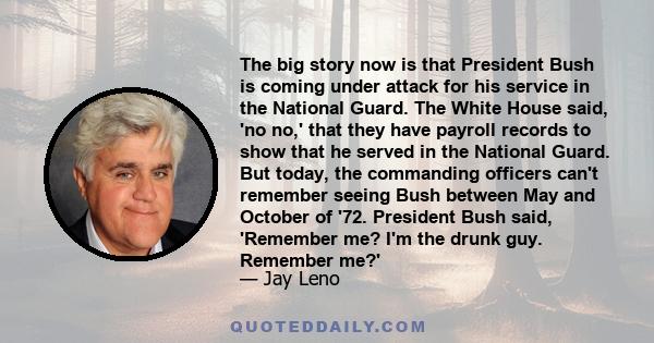 The big story now is that President Bush is coming under attack for his service in the National Guard. The White House said, 'no no,' that they have payroll records to show that he served in the National Guard. But