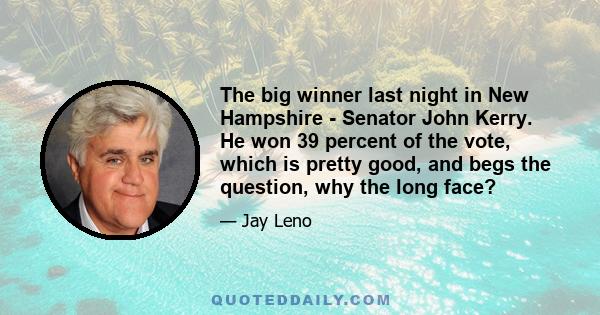 The big winner last night in New Hampshire - Senator John Kerry. He won 39 percent of the vote, which is pretty good, and begs the question, why the long face?