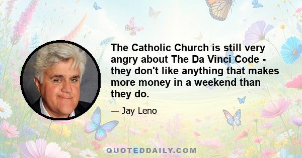 The Catholic Church is still very angry about The Da Vinci Code - they don't like anything that makes more money in a weekend than they do.