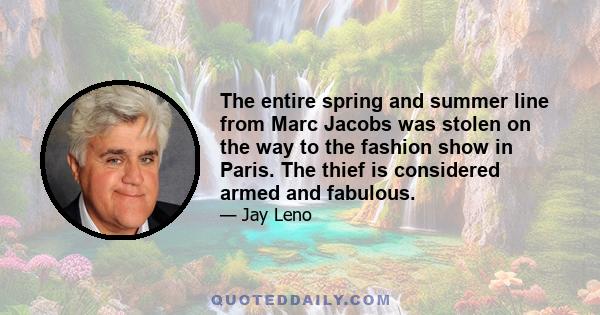 The entire spring and summer line from Marc Jacobs was stolen on the way to the fashion show in Paris. The thief is considered armed and fabulous.