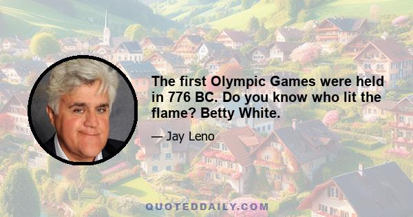 The first Olympic Games were held in 776 BC. Do you know who lit the flame? Betty White.