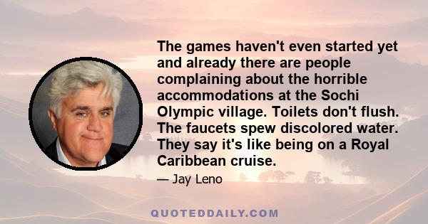 The games haven't even started yet and already there are people complaining about the horrible accommodations at the Sochi Olympic village. Toilets don't flush. The faucets spew discolored water. They say it's like