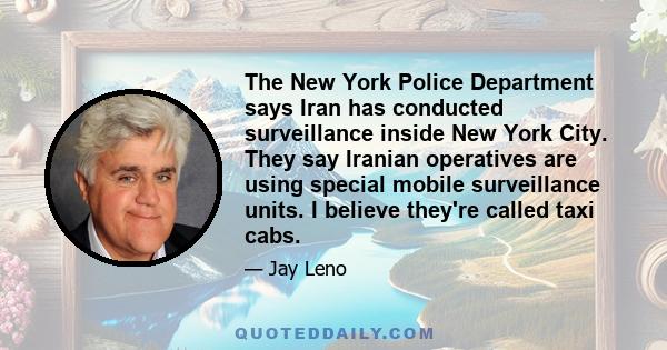 The New York Police Department says Iran has conducted surveillance inside New York City. They say Iranian operatives are using special mobile surveillance units. I believe they're called taxi cabs.