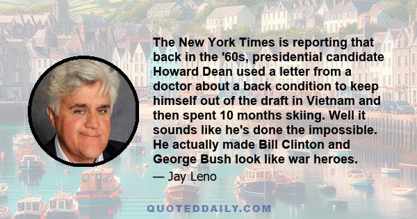 The New York Times is reporting that back in the '60s, presidential candidate Howard Dean used a letter from a doctor about a back condition to keep himself out of the draft in Vietnam and then spent 10 months skiing.