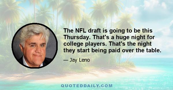 The NFL draft is going to be this Thursday. That's a huge night for college players. That's the night they start being paid over the table.