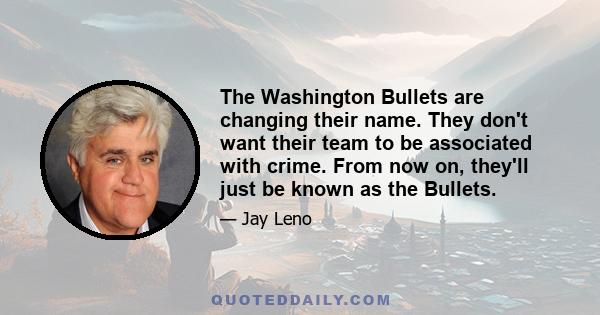 The Washington Bullets are changing their name. They don't want their team to be associated with crime. From now on, they'll just be known as the Bullets.