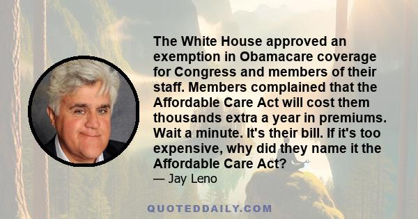 The White House approved an exemption in Obamacare coverage for Congress and members of their staff. Members complained that the Affordable Care Act will cost them thousands extra a year in premiums. Wait a minute. It's 