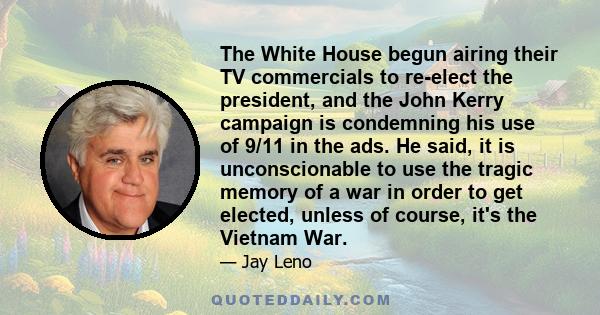 The White House begun airing their TV commercials to re-elect the president, and the John Kerry campaign is condemning his use of 9/11 in the ads. He said, it is unconscionable to use the tragic memory of a war in order 