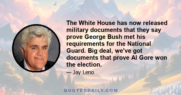 The White House has now released military documents that they say prove George Bush met his requirements for the National Guard. Big deal, we've got documents that prove Al Gore won the election.