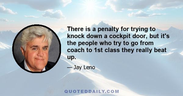 There is a penalty for trying to knock down a cockpit door, but it's the people who try to go from coach to 1st class they really beat up.