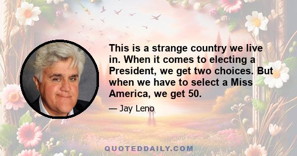 This is a strange country we live in. When it comes to electing a President, we get two choices. But when we have to select a Miss America, we get 50.