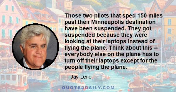 Those two pilots that sped 150 miles past their Minneapolis destination have been suspended. They got suspended because they were looking at their laptops instead of flying the plane. Think about this -- everybody else