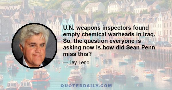 U.N. weapons inspectors found empty chemical warheads in Iraq. So, the question everyone is asking now is how did Sean Penn miss this?