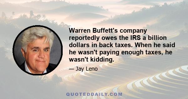 Warren Buffett's company reportedly owes the IRS a billion dollars in back taxes. When he said he wasn't paying enough taxes, he wasn't kidding.