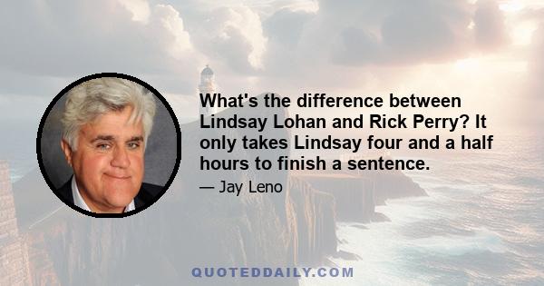 What's the difference between Lindsay Lohan and Rick Perry? It only takes Lindsay four and a half hours to finish a sentence.